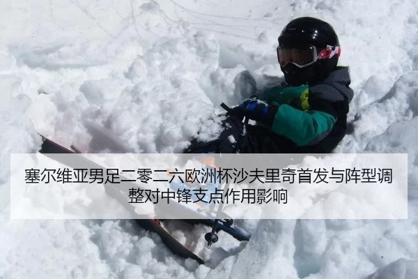 塞尔维亚男足二零二六欧洲杯沙夫里奇首发与阵型调整对中锋支点作用影响