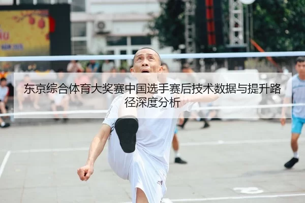 东京综合体育大奖赛中国选手赛后技术数据与提升路径深度分析